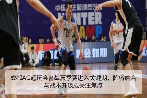 成都AG超玩会备战夏季赛进入关键期，阵容磨合与战术升级成关注焦点